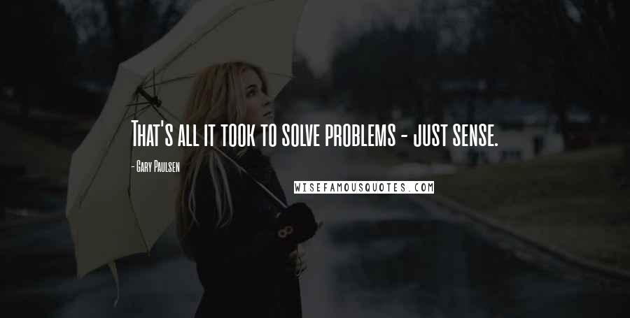 Gary Paulsen Quotes: That's all it took to solve problems - just sense.