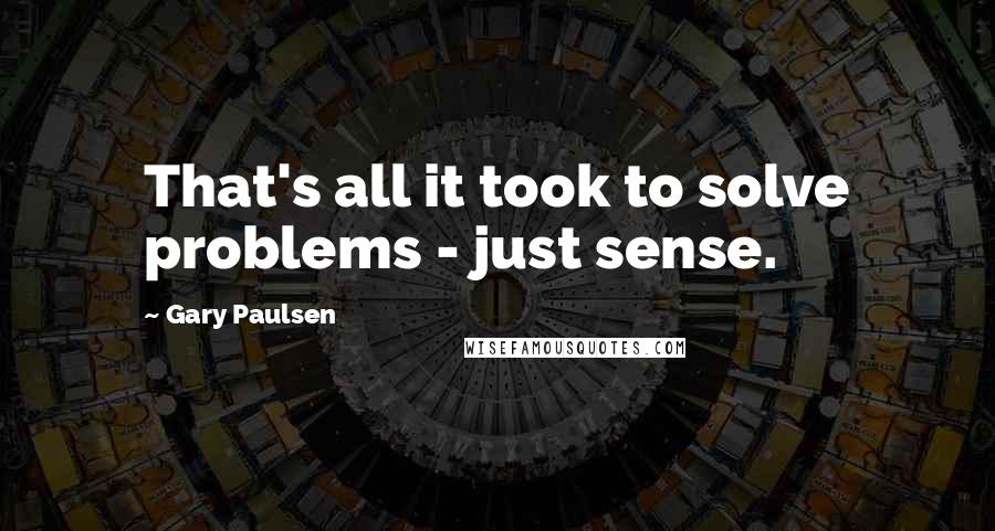 Gary Paulsen Quotes: That's all it took to solve problems - just sense.