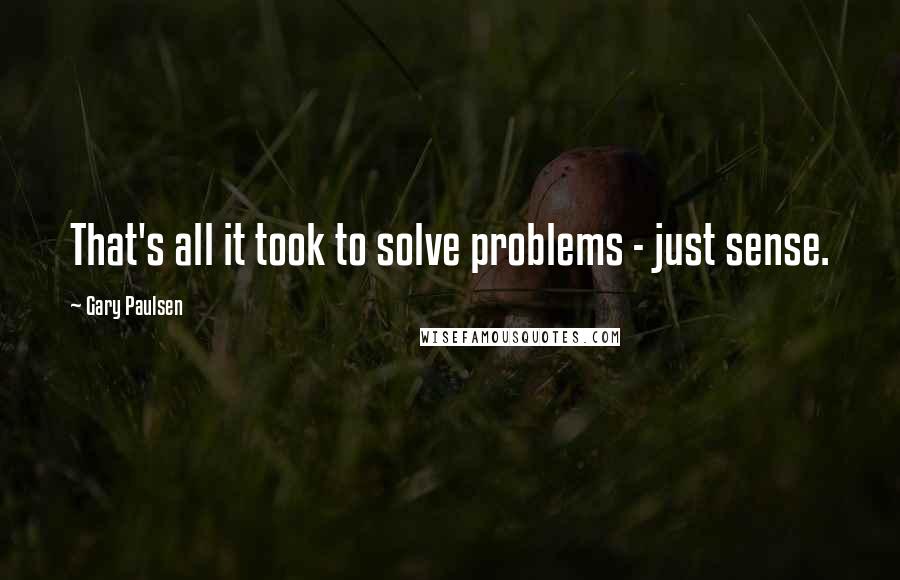 Gary Paulsen Quotes: That's all it took to solve problems - just sense.