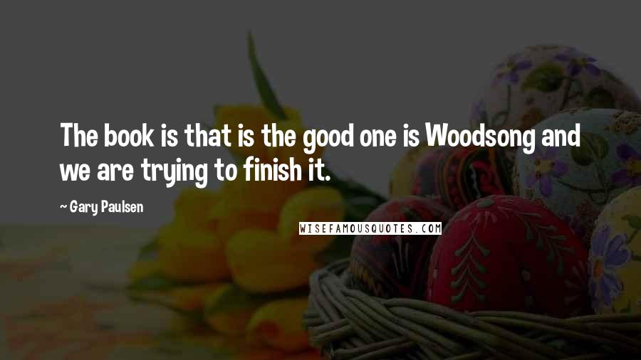 Gary Paulsen Quotes: The book is that is the good one is Woodsong and we are trying to finish it.