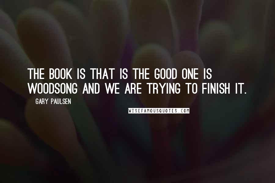 Gary Paulsen Quotes: The book is that is the good one is Woodsong and we are trying to finish it.