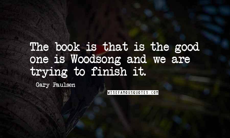 Gary Paulsen Quotes: The book is that is the good one is Woodsong and we are trying to finish it.