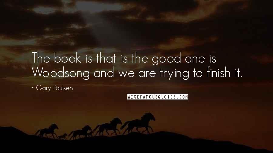 Gary Paulsen Quotes: The book is that is the good one is Woodsong and we are trying to finish it.