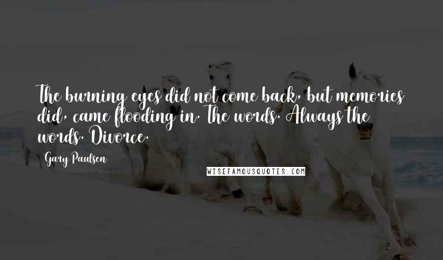 Gary Paulsen Quotes: The burning eyes did not come back, but memories did, came flooding in. The words. Always the words. Divorce.