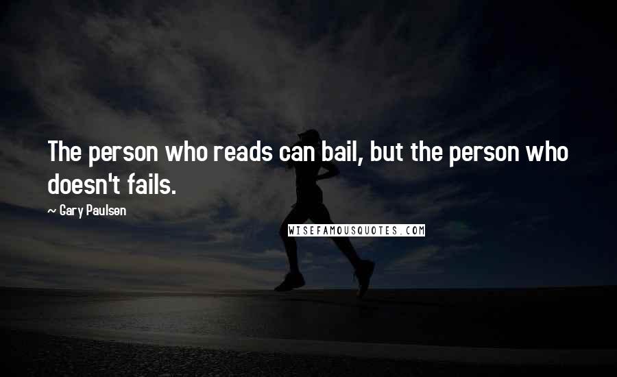 Gary Paulsen Quotes: The person who reads can bail, but the person who doesn't fails.