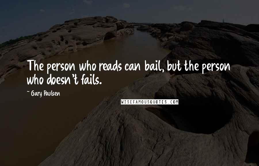 Gary Paulsen Quotes: The person who reads can bail, but the person who doesn't fails.