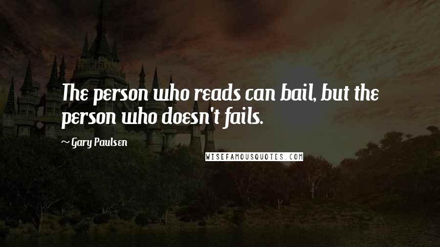 Gary Paulsen Quotes: The person who reads can bail, but the person who doesn't fails.