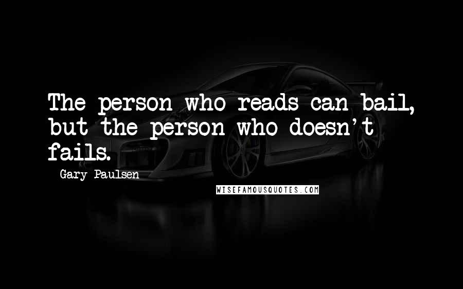 Gary Paulsen Quotes: The person who reads can bail, but the person who doesn't fails.