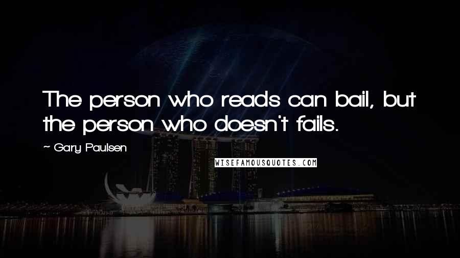 Gary Paulsen Quotes: The person who reads can bail, but the person who doesn't fails.
