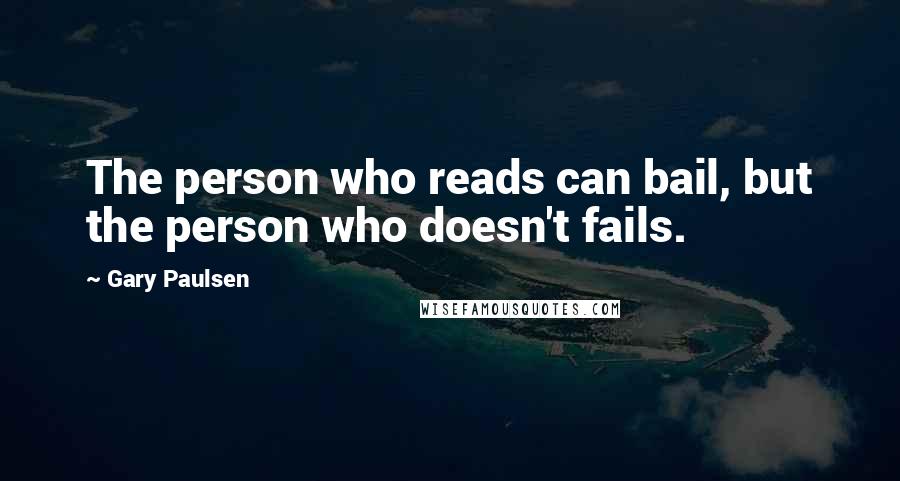 Gary Paulsen Quotes: The person who reads can bail, but the person who doesn't fails.