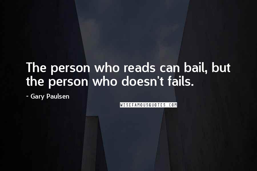 Gary Paulsen Quotes: The person who reads can bail, but the person who doesn't fails.