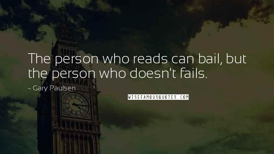 Gary Paulsen Quotes: The person who reads can bail, but the person who doesn't fails.