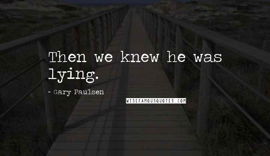 Gary Paulsen Quotes: Then we knew he was lying.