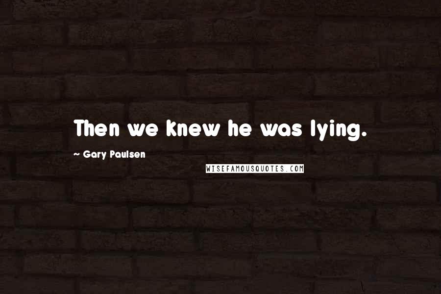 Gary Paulsen Quotes: Then we knew he was lying.