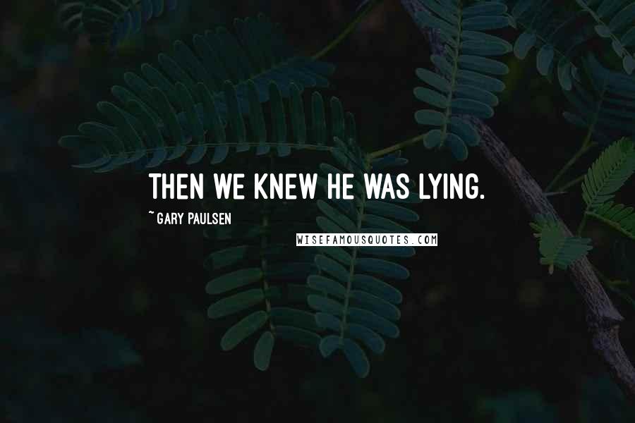 Gary Paulsen Quotes: Then we knew he was lying.