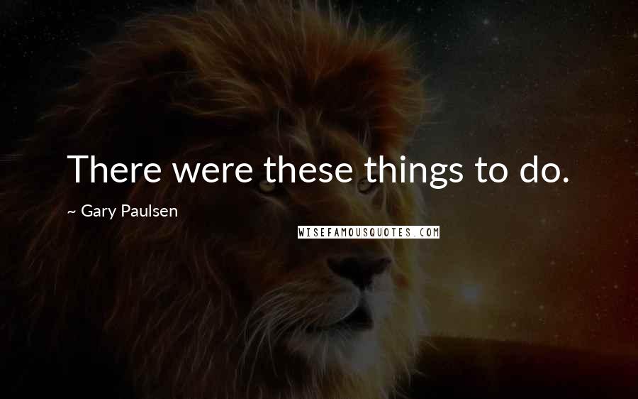 Gary Paulsen Quotes: There were these things to do.