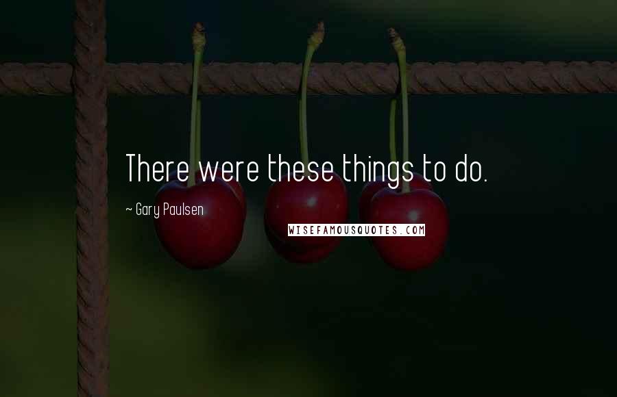 Gary Paulsen Quotes: There were these things to do.