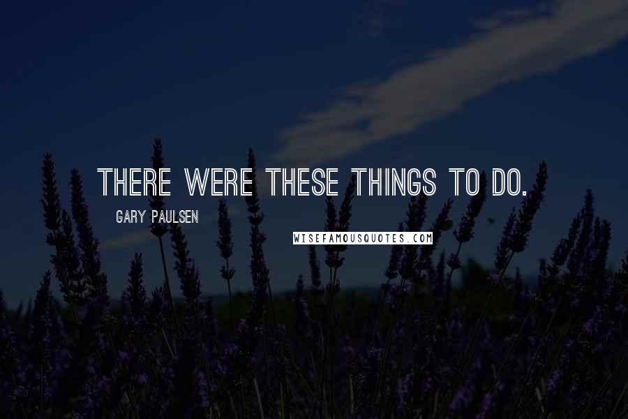 Gary Paulsen Quotes: There were these things to do.