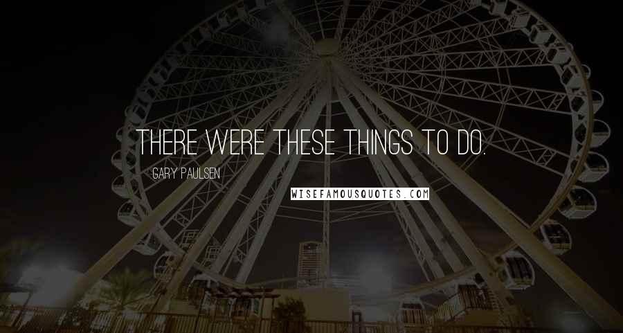 Gary Paulsen Quotes: There were these things to do.