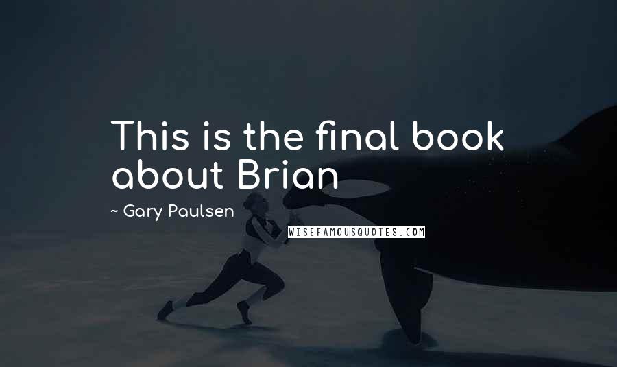 Gary Paulsen Quotes: This is the final book about Brian