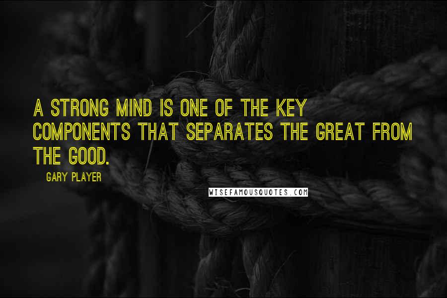 Gary Player Quotes: A strong mind is one of the key components that separates the great from the good.