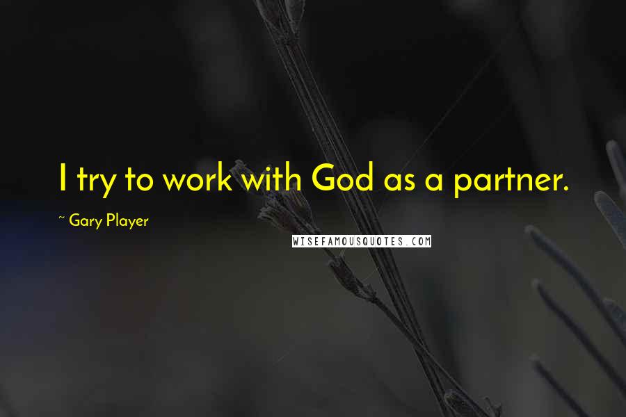 Gary Player Quotes: I try to work with God as a partner.