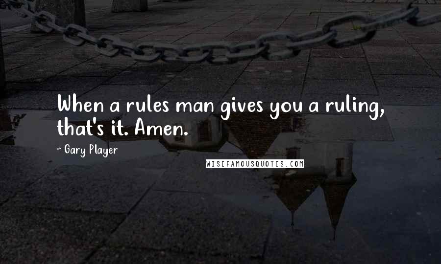 Gary Player Quotes: When a rules man gives you a ruling, that's it. Amen.