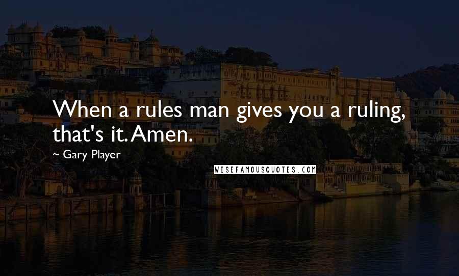 Gary Player Quotes: When a rules man gives you a ruling, that's it. Amen.