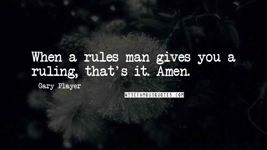 Gary Player Quotes: When a rules man gives you a ruling, that's it. Amen.