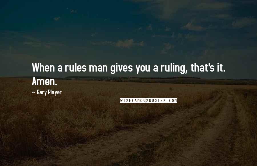 Gary Player Quotes: When a rules man gives you a ruling, that's it. Amen.