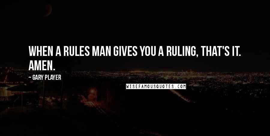 Gary Player Quotes: When a rules man gives you a ruling, that's it. Amen.