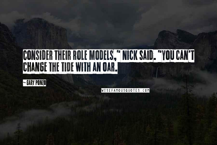 Gary Ponzo Quotes: Consider their role models," Nick said. "You can't change the tide with an oar.