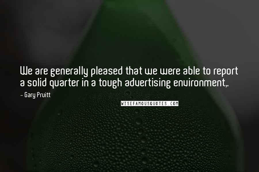 Gary Pruitt Quotes: We are generally pleased that we were able to report a solid quarter in a tough advertising environment,.