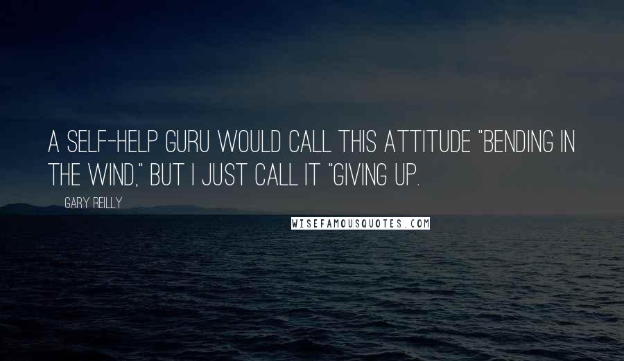 Gary Reilly Quotes: A self-help guru would call this attitude "bending in the wind," but I just call it "giving up.