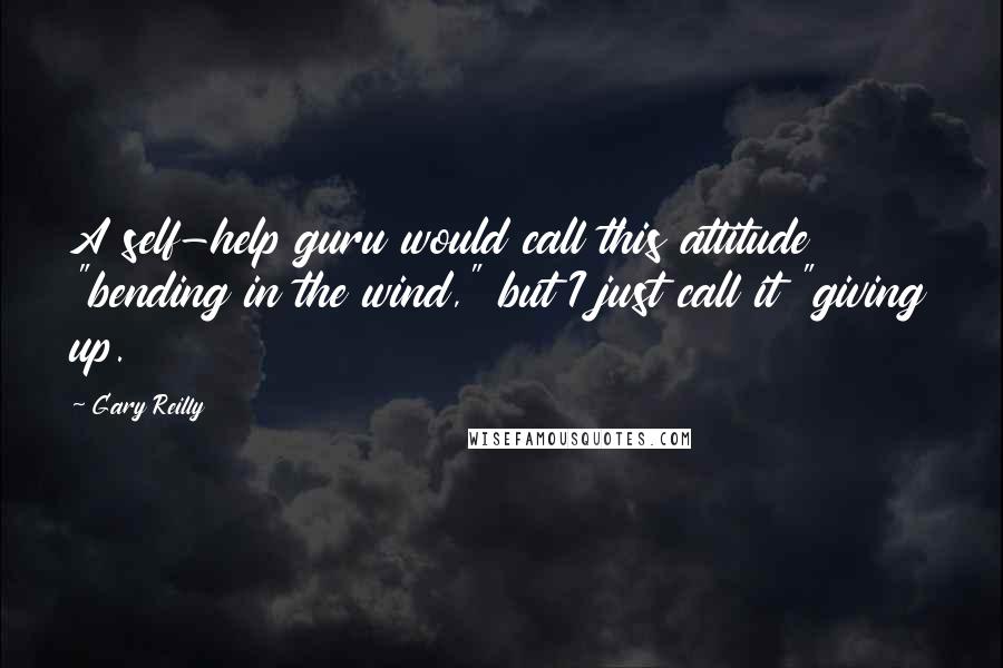 Gary Reilly Quotes: A self-help guru would call this attitude "bending in the wind," but I just call it "giving up.