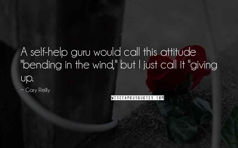 Gary Reilly Quotes: A self-help guru would call this attitude "bending in the wind," but I just call it "giving up.