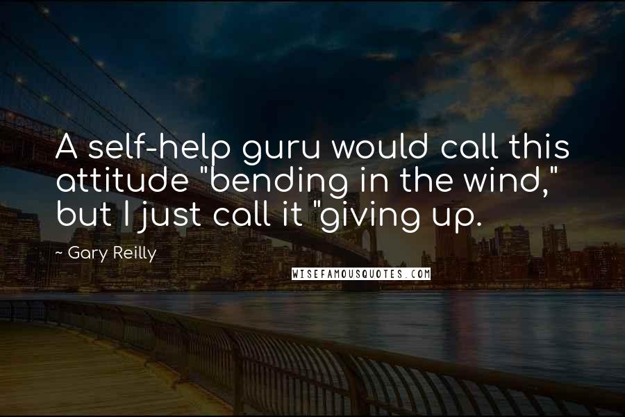 Gary Reilly Quotes: A self-help guru would call this attitude "bending in the wind," but I just call it "giving up.