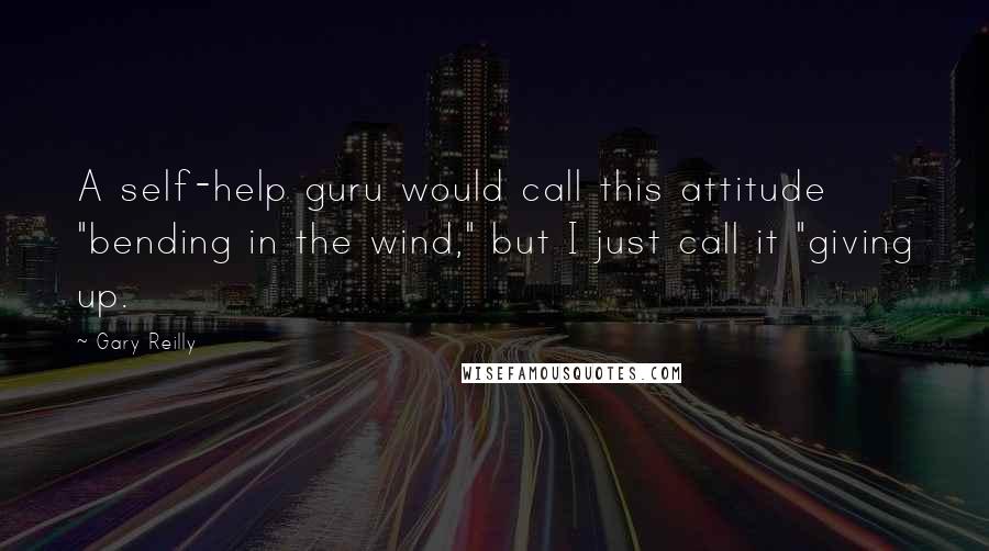 Gary Reilly Quotes: A self-help guru would call this attitude "bending in the wind," but I just call it "giving up.