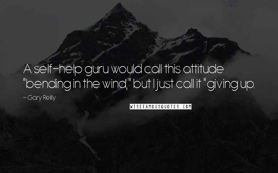 Gary Reilly Quotes: A self-help guru would call this attitude "bending in the wind," but I just call it "giving up.