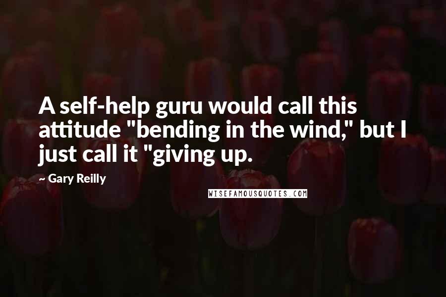 Gary Reilly Quotes: A self-help guru would call this attitude "bending in the wind," but I just call it "giving up.