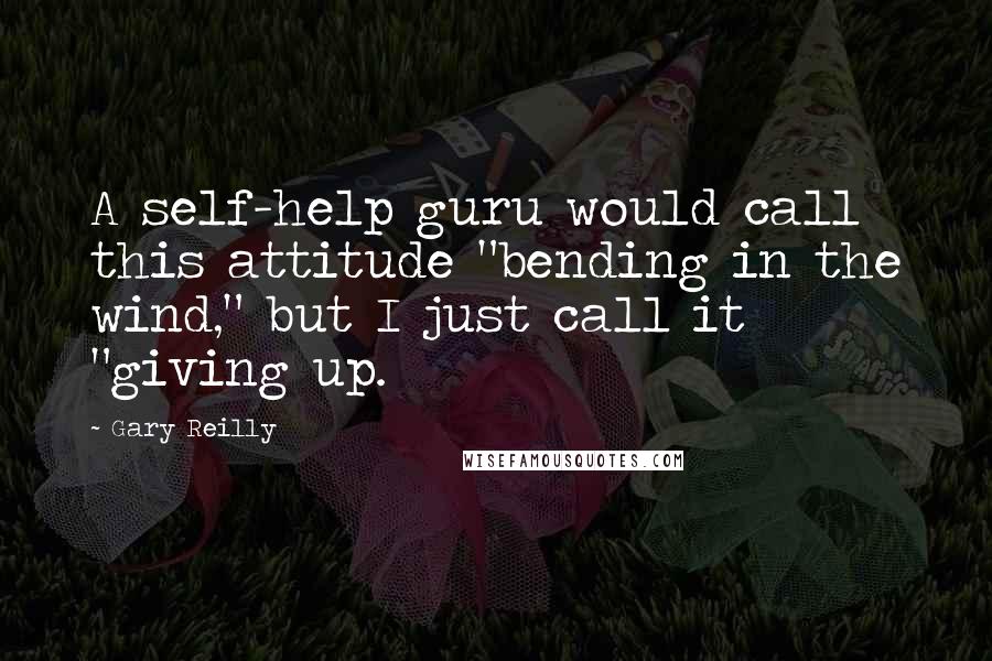 Gary Reilly Quotes: A self-help guru would call this attitude "bending in the wind," but I just call it "giving up.