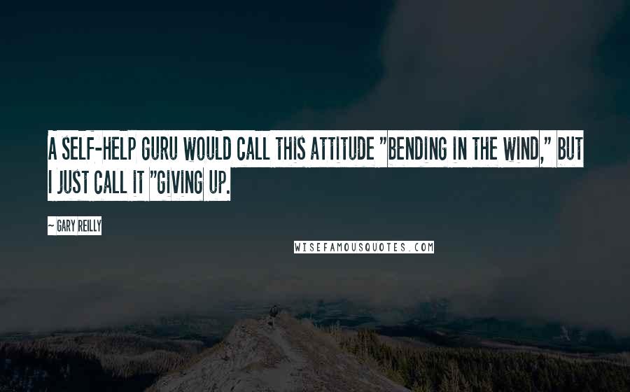 Gary Reilly Quotes: A self-help guru would call this attitude "bending in the wind," but I just call it "giving up.