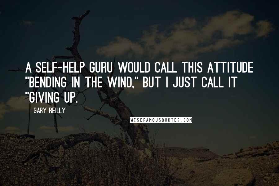 Gary Reilly Quotes: A self-help guru would call this attitude "bending in the wind," but I just call it "giving up.