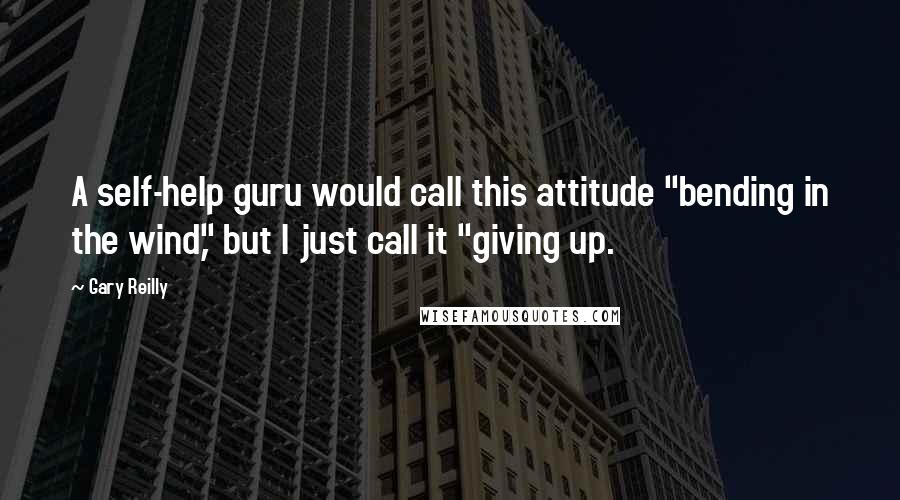 Gary Reilly Quotes: A self-help guru would call this attitude "bending in the wind," but I just call it "giving up.