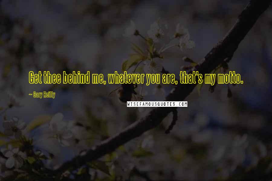 Gary Reilly Quotes: Get thee behind me, whatever you are, that's my motto.