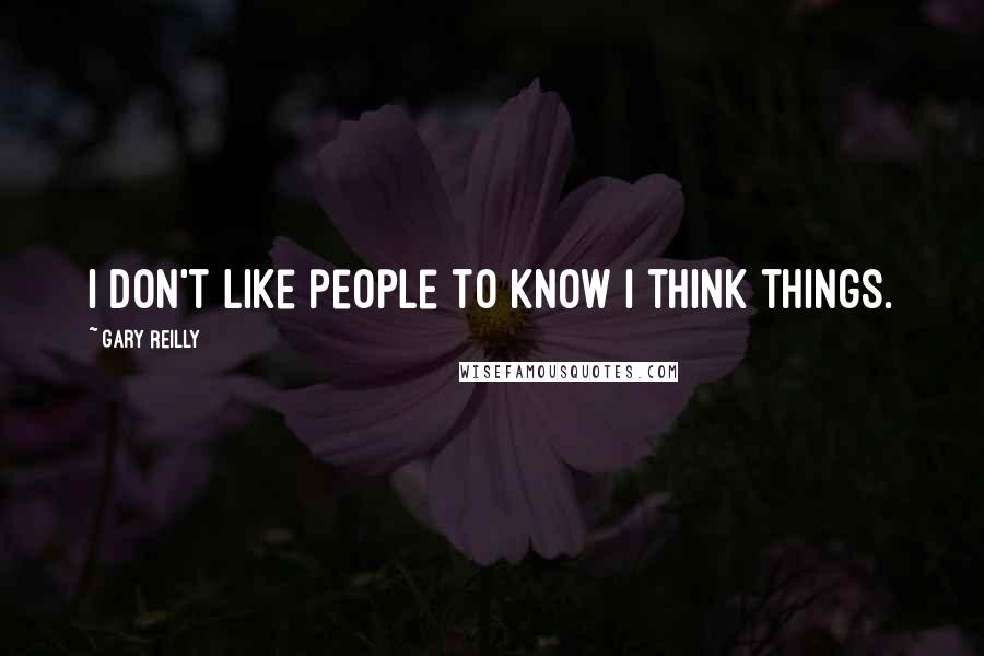 Gary Reilly Quotes: I don't like people to know I think things.