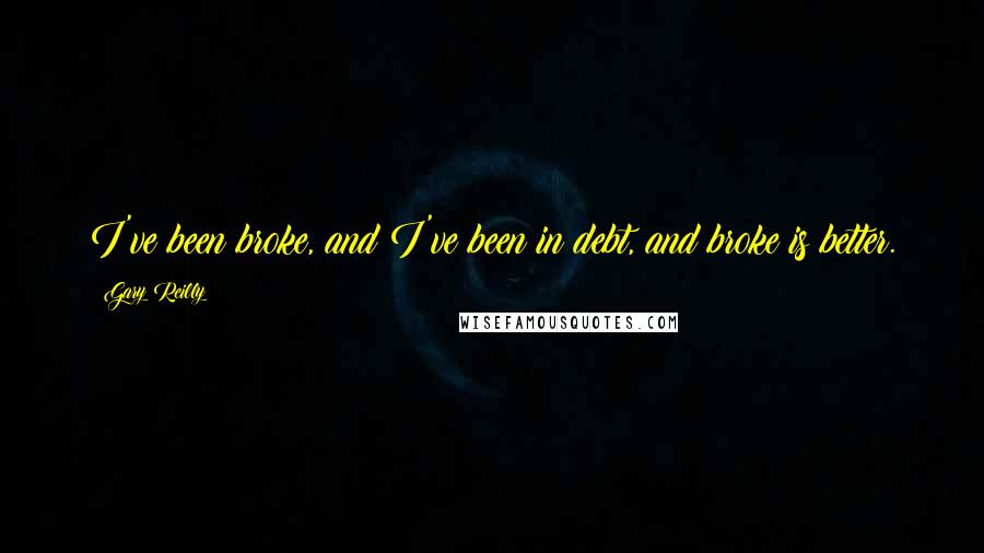 Gary Reilly Quotes: I've been broke, and I've been in debt, and broke is better.