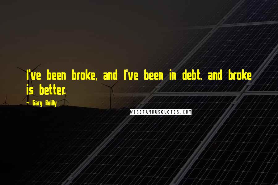 Gary Reilly Quotes: I've been broke, and I've been in debt, and broke is better.