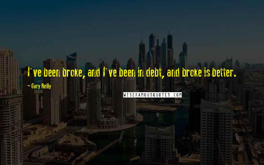 Gary Reilly Quotes: I've been broke, and I've been in debt, and broke is better.