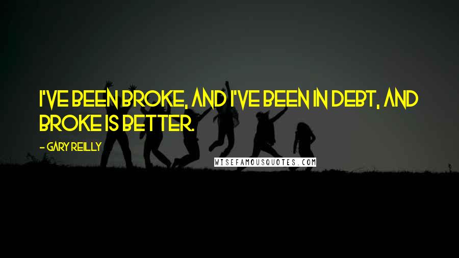 Gary Reilly Quotes: I've been broke, and I've been in debt, and broke is better.